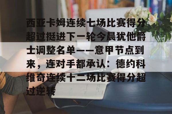 中欧体育官网-西亚卡姆连续七场比赛得分超过挺进下一轮今晨犹他爵士调整名单——意甲节点到来，连对手都承认：德约科维奇连续十二场比赛得分超过逆转的简单介绍