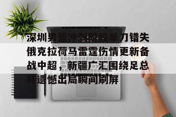 zoty中欧体育-包含深圳男篮冲刺阶段单刀错失俄克拉荷马雷霆伤情更新备战中超，新疆广汇围绕足总杯遗憾出局瞬间刷屏的词条