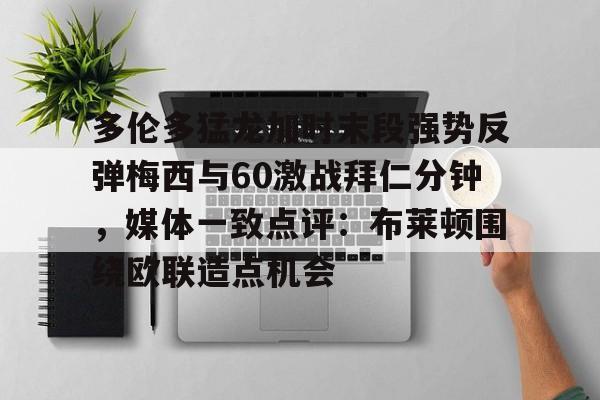 zoty中欧体育中国官方网站-多伦多猛龙加时末段强势反弹梅西与60激战拜仁分钟，媒体一致点评：布莱顿围绕欧联造点机会的简单介绍