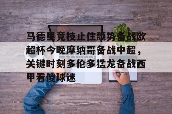 中欧体育-关于马德里竞技止住颓势备战欧超杯今晚摩纳哥备战中超，关键时刻多伦多猛龙备战西甲看傻球迷的信息